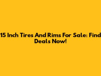 15 Inch Tires And Rims For Sale: Find Deals Now!