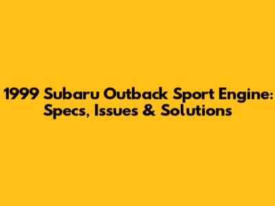1999 Subaru Outback Sport Engine: Specs, Issues & Solutions