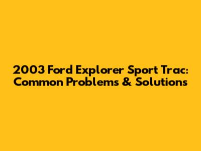 2003 Ford Explorer Sport Trac: Common Problems & Solutions