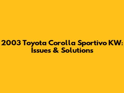 2003 Toyota Corolla Sportivo KW: Issues & Solutions