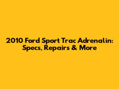 2010 Ford Sport Trac Adrenalin: Specs, Repairs & More