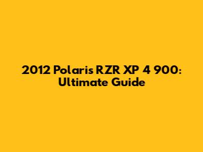 2012 Polaris RZR XP 4 900: Ultimate Guide