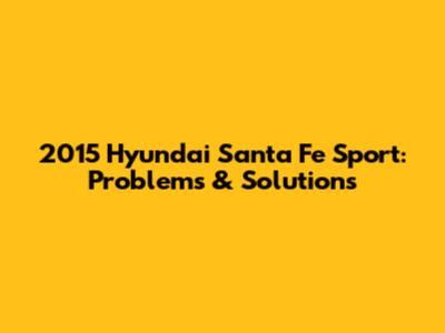 2015 Hyundai Santa Fe Sport: Problems & Solutions