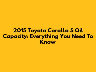 2015 Toyota Corolla S Oil Capacity: Everything You Need To Know