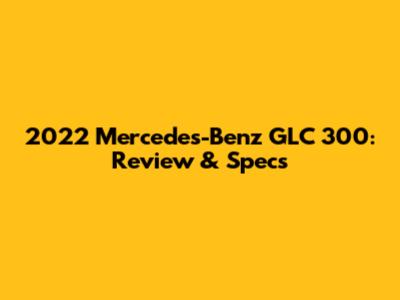 2022 Mercedes-Benz GLC 300: Review & Specs