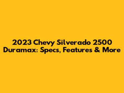 2023 Chevy Silverado 2500 Duramax: Specs, Features & More