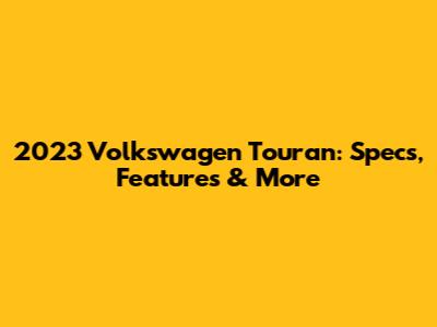 2023 Volkswagen Touran: Specs, Features & More