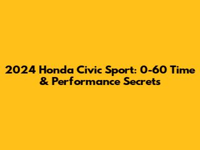 2024 Honda Civic Sport: 0-60 Time & Performance Secrets