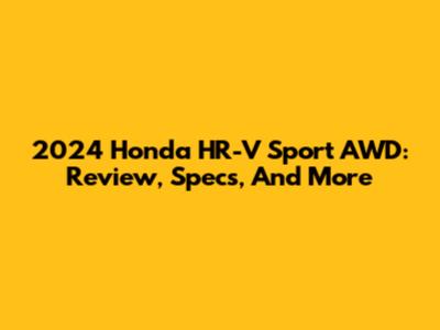 2024 Honda HR-V Sport AWD: Review, Specs, And More