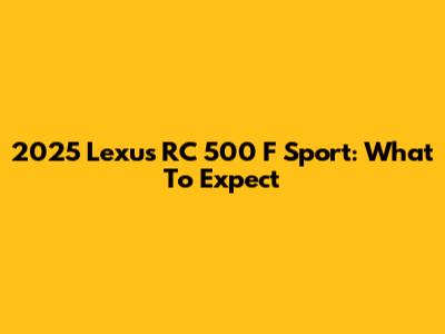 2025 Lexus RC 500 F Sport: What To Expect
