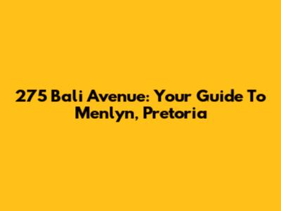 275 Bali Avenue: Your Guide To Menlyn, Pretoria