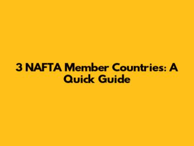 3 NAFTA Member Countries: A Quick Guide