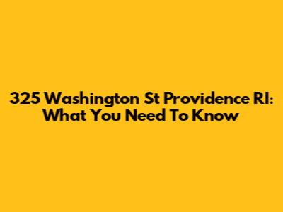 325 Washington St Providence RI: What You Need To Know