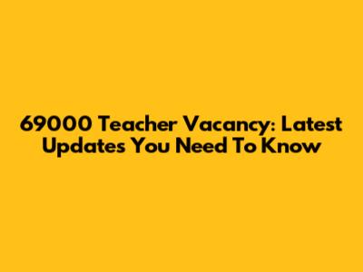 69000 Teacher Vacancy: Latest Updates You Need To Know