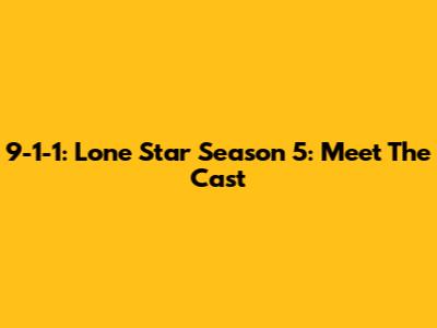 9-1-1: Lone Star Season 5: Meet The Cast