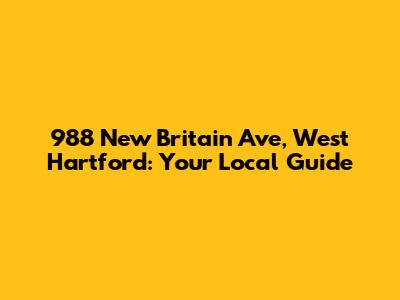 988 New Britain Ave, West Hartford: Your Local Guide