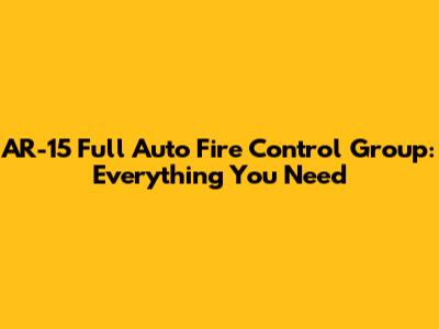 AR-15 Full Auto Fire Control Group: Everything You Need