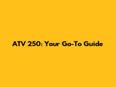 ATV 250: Your Go-To Guide