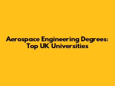 Aerospace Engineering Degrees: Top UK Universities