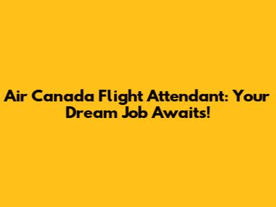 Air Canada Flight Attendant: Your Dream Job Awaits!