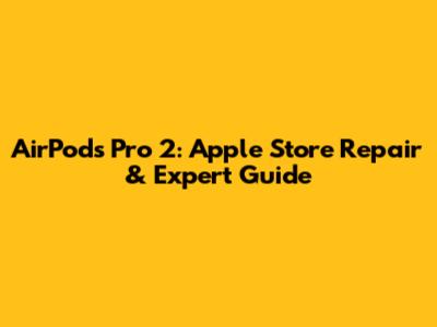 AirPods Pro 2: Apple Store Repair & Expert Guide