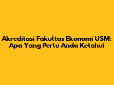 Akreditasi Fakultas Ekonomi USM: Apa Yang Perlu Anda Ketahui