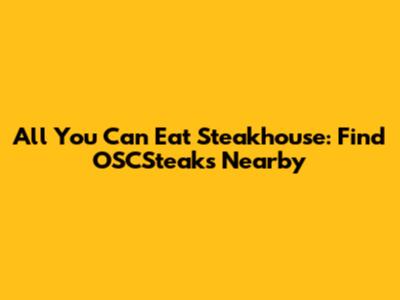 All You Can Eat Steakhouse: Find OSCSteaks Nearby