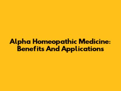 Alpha Homeopathic Medicine: Benefits And Applications