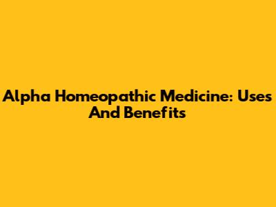 Alpha Homeopathic Medicine: Uses And Benefits