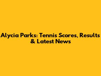 Alycia Parks: Tennis Scores, Results & Latest News