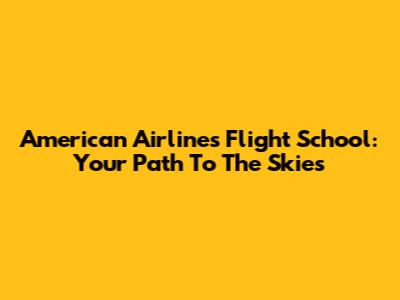 American Airlines Flight School: Your Path To The Skies