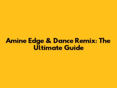 Amine Edge & Dance Remix: The Ultimate Guide