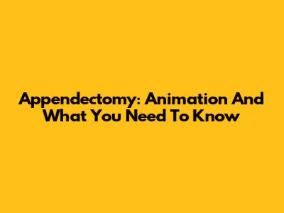 Appendectomy: Animation And What You Need To Know