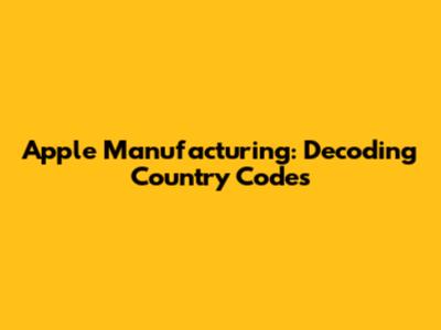 Apple Manufacturing: Decoding Country Codes