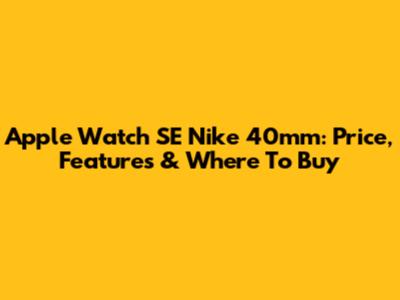 Apple Watch SE Nike 40mm: Price, Features & Where To Buy