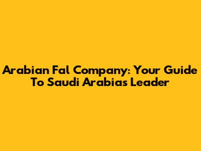 Arabian Fal Company: Your Guide To Saudi Arabia's Leader