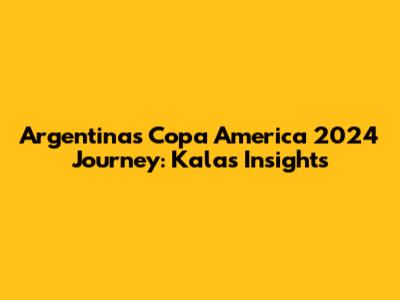 Argentina's Copa America 2024 Journey: Kala's Insights