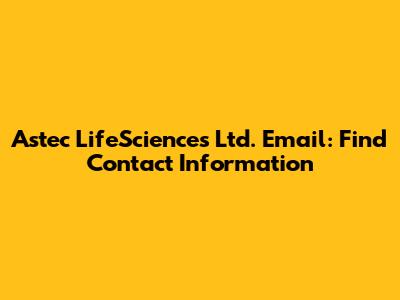 Astec LifeSciences Ltd. Email: Find Contact Information