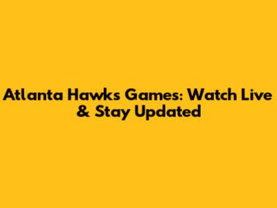 Atlanta Hawks Games: Watch Live & Stay Updated
