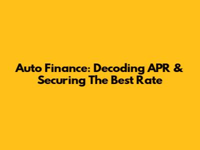 Auto Finance: Decoding APR & Securing The Best Rate