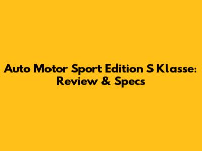 Auto Motor Sport Edition S Klasse: Review & Specs
