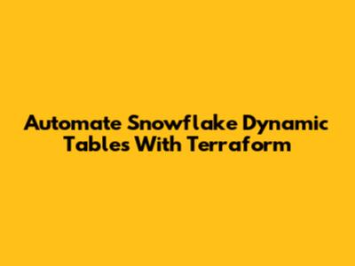 Automate Snowflake Dynamic Tables With Terraform
