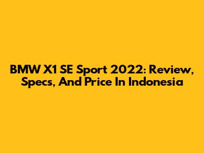BMW X1 SE Sport 2022: Review, Specs, And Price In Indonesia