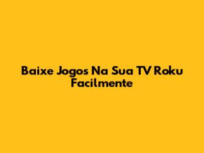 Baixe Jogos Na Sua TV Roku Facilmente