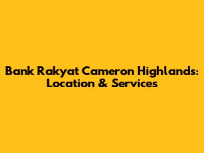 Bank Rakyat Cameron Highlands: Location & Services