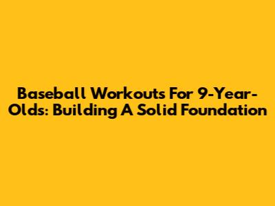 Baseball Workouts For 9-Year-Olds: Building A Solid Foundation