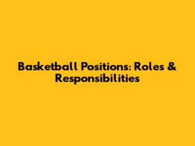 Basketball Positions: Roles & Responsibilities