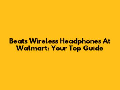Beats Wireless Headphones At Walmart: Your Top Guide