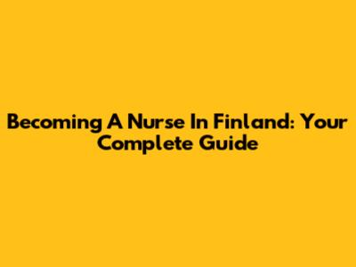 Becoming A Nurse In Finland: Your Complete Guide