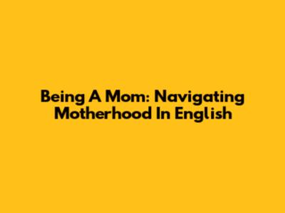 Being A Mom: Navigating Motherhood In English